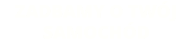 ZADBAMY O TWÓJ SAMOCHÓD